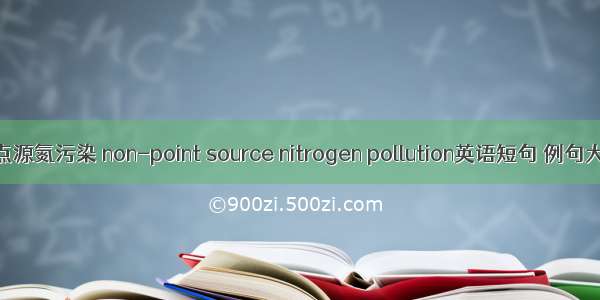 非点源氮污染 non-point source nitrogen pollution英语短句 例句大全