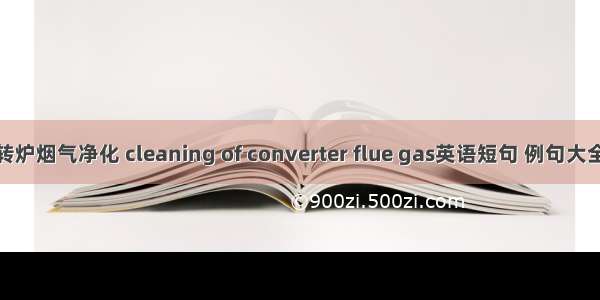 转炉烟气净化 cleaning of converter flue gas英语短句 例句大全