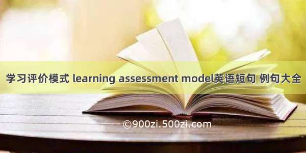 学习评价模式 learning assessment model英语短句 例句大全