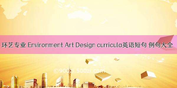 环艺专业 Environment Art Design curricula英语短句 例句大全