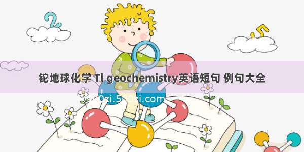 铊地球化学 Tl geochemistry英语短句 例句大全