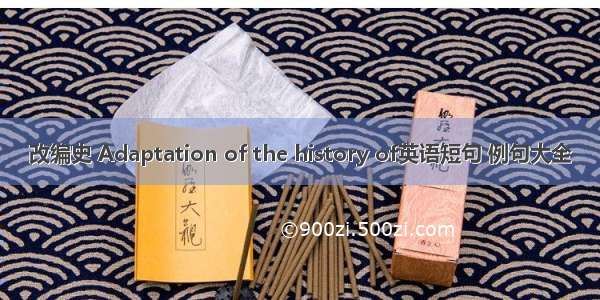 改编史 Adaptation of the history of英语短句 例句大全