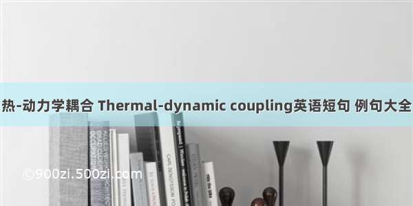 热-动力学耦合 Thermal-dynamic coupling英语短句 例句大全