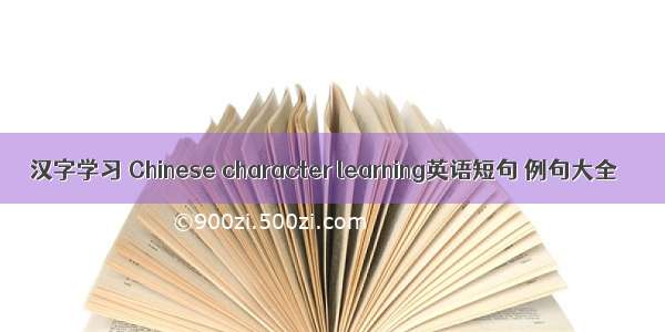 汉字学习 Chinese character learning英语短句 例句大全