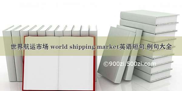 世界航运市场 world shipping market英语短句 例句大全