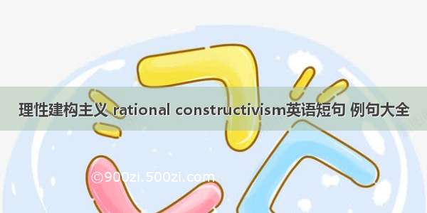 理性建构主义 rational constructivism英语短句 例句大全