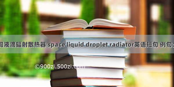 空间液滴辐射散热器 space liquid droplet radiator英语短句 例句大全