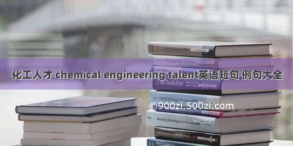 化工人才 chemical engineering talent英语短句 例句大全