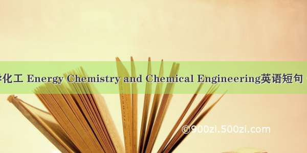 能源化学化工 Energy Chemistry and Chemical Engineering英语短句 例句大全