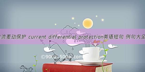 电流差动保护 current differential protection英语短句 例句大全