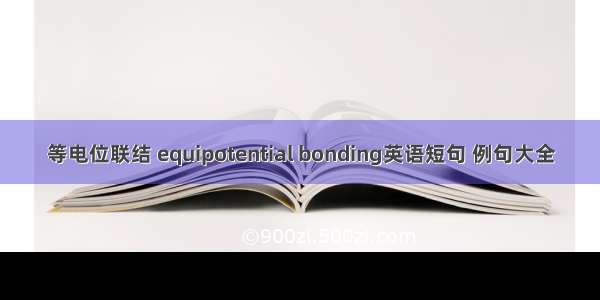 等电位联结 equipotential bonding英语短句 例句大全