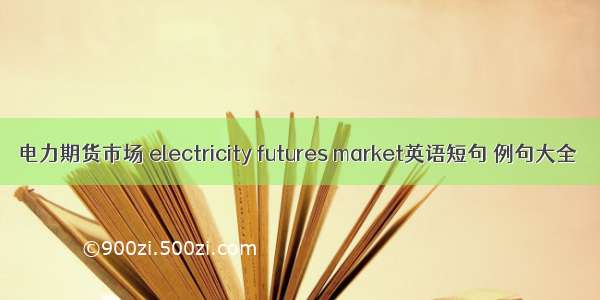 电力期货市场 electricity futures market英语短句 例句大全