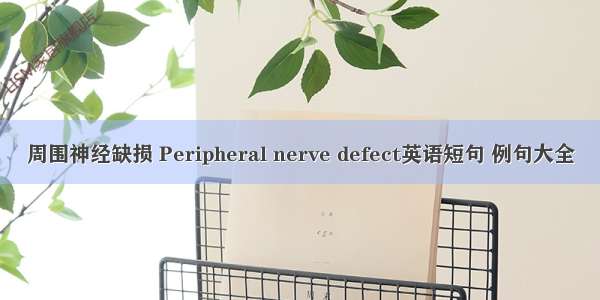 周围神经缺损 Peripheral nerve defect英语短句 例句大全