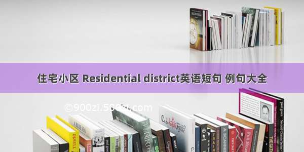 住宅小区 Residential district英语短句 例句大全