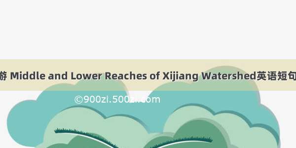 西江中下游 Middle and Lower Reaches of Xijiang Watershed英语短句 例句大全