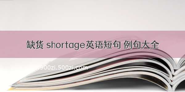 缺货 shortage英语短句 例句大全