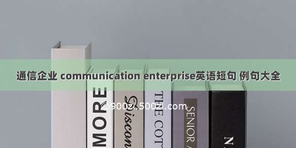 通信企业 communication enterprise英语短句 例句大全