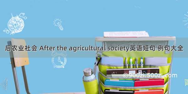 后农业社会 After the agricultural society英语短句 例句大全