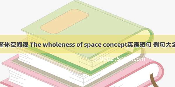 整体空间观 The wholeness of space concept英语短句 例句大全