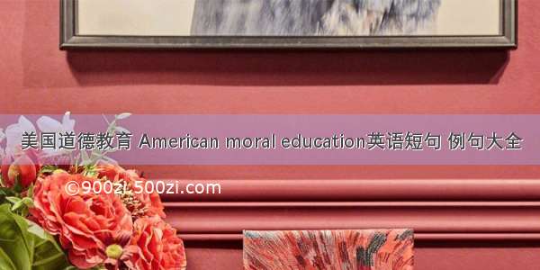 美国道德教育 American moral education英语短句 例句大全