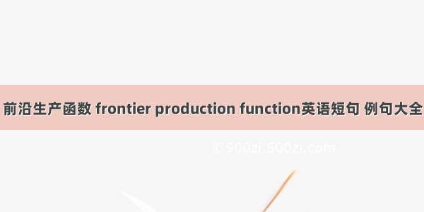 前沿生产函数 frontier production function英语短句 例句大全