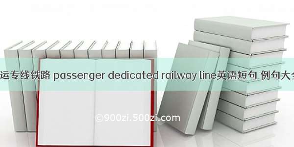 客运专线铁路 passenger dedicated railway line英语短句 例句大全