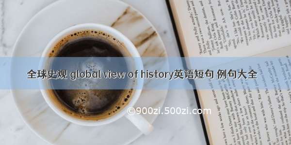 全球史观 global view of history英语短句 例句大全