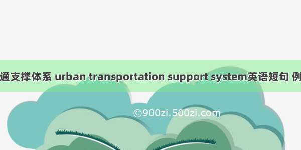 城市交通支撑体系 urban transportation support system英语短句 例句大全