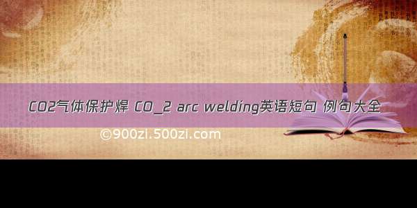 CO2气体保护焊 CO_2 arc welding英语短句 例句大全