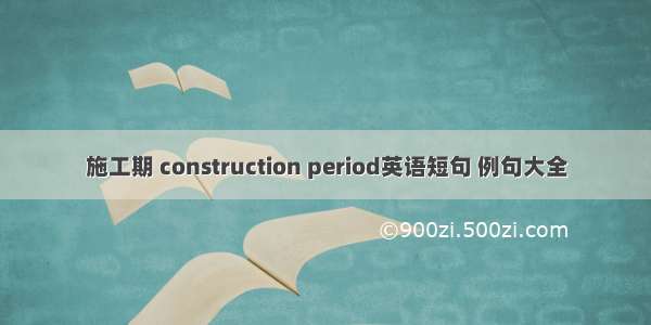 施工期 construction period英语短句 例句大全