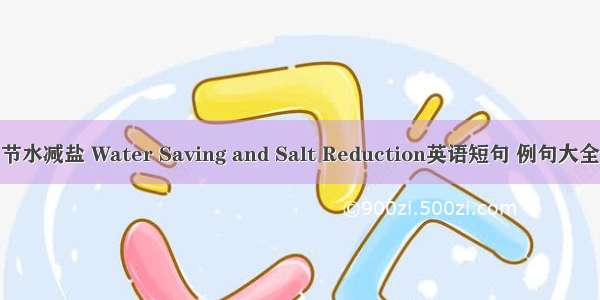 节水减盐 Water Saving and Salt Reduction英语短句 例句大全