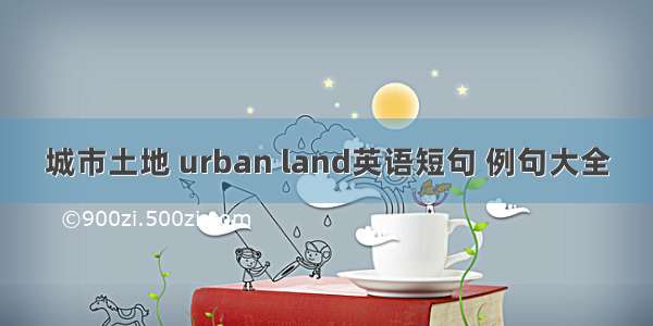 城市土地 urban land英语短句 例句大全