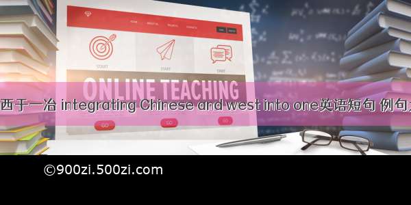 合中西于一冶 integrating Chinese and west into one英语短句 例句大全