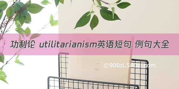 功利论 utilitarianism英语短句 例句大全