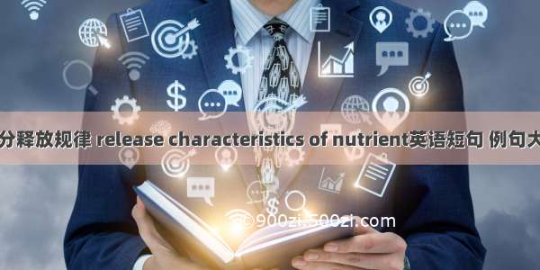 养分释放规律 release characteristics of nutrient英语短句 例句大全