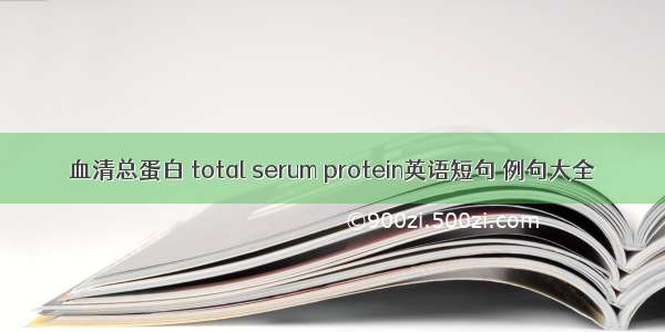 血清总蛋白 total serum protein英语短句 例句大全