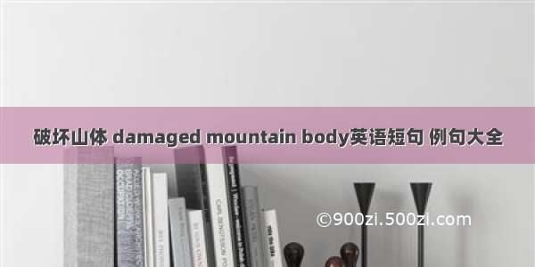 破坏山体 damaged mountain body英语短句 例句大全