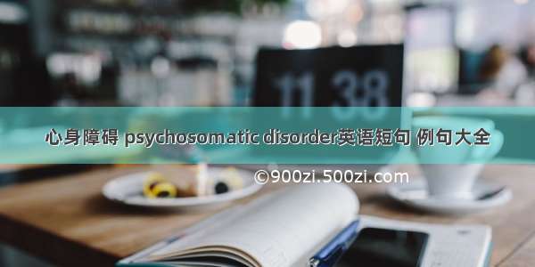 心身障碍 psychosomatic disorder英语短句 例句大全