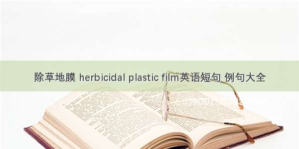 除草地膜 herbicidal plastic film英语短句 例句大全