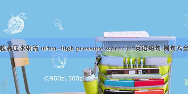 超高压水射流 ultra-high pressure water jet英语短句 例句大全