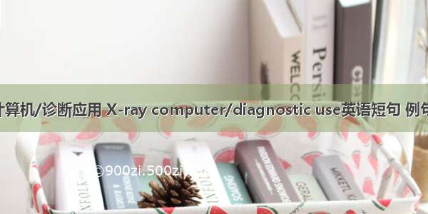 X线计算机/诊断应用 X-ray computer/diagnostic use英语短句 例句大全