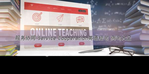 服务协同 Service Cooperation英语短句 例句大全