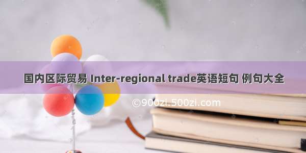 国内区际贸易 Inter-regional trade英语短句 例句大全