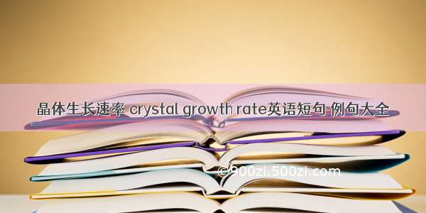 晶体生长速率 crystal growth rate英语短句 例句大全