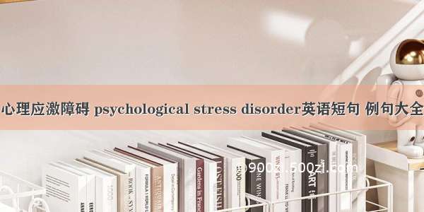 心理应激障碍 psychological stress disorder英语短句 例句大全