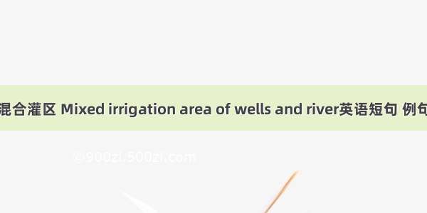 井河混合灌区 Mixed irrigation area of wells and river英语短句 例句大全