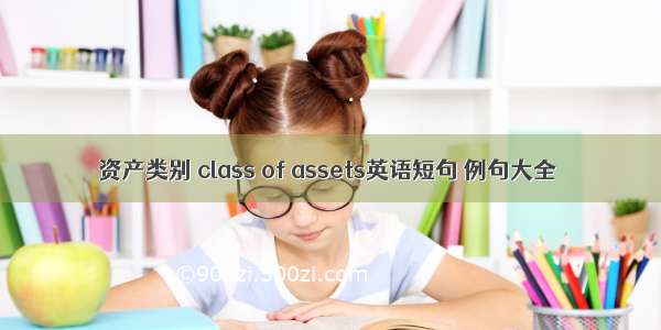 资产类别 class of assets英语短句 例句大全