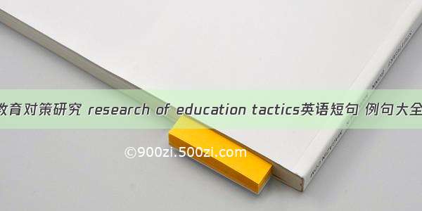 教育对策研究 research of education tactics英语短句 例句大全