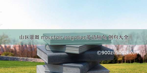 山区灌溉 mountain irrigation英语短句 例句大全