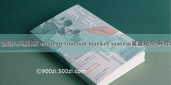 现代旅游市场体系 modern tourism market system英语短句 例句大全